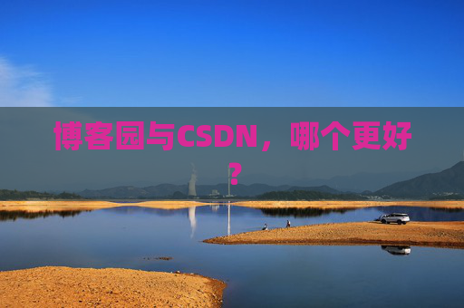 博客园与CSDN，哪个更好？