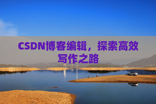 CSDN博客编辑，探索高效写作之路
