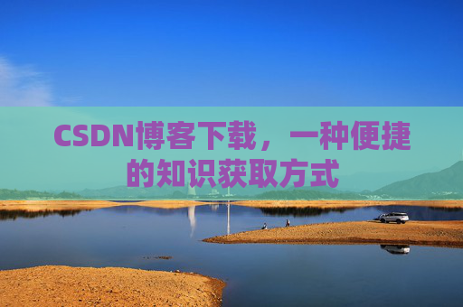 CSDN博客下载,一种便捷的知识获取方式